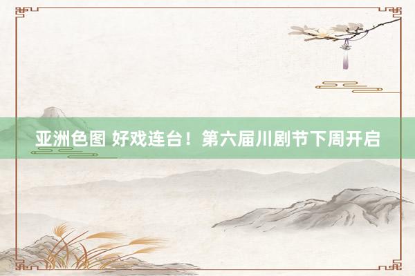 亚洲色图 好戏连台！第六届川剧节下周开启