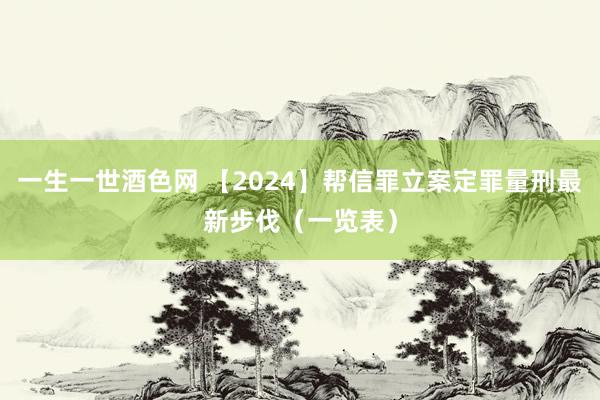 一生一世酒色网 【2024】帮信罪立案定罪量刑最新步伐(一览表)