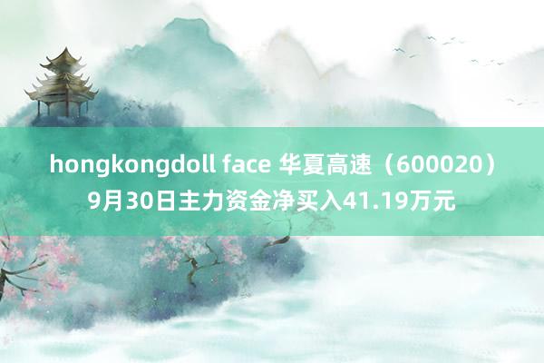 hongkongdoll face 华夏高速（600020）9月30日主力资金净买入41.19万元