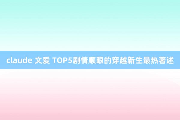 claude 文爱 TOP5剧情顺眼的穿越新生最热著述