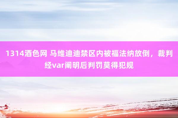 1314酒色网 马维迪迪禁区内被福法纳放倒，裁判经var阐明后判罚莫得犯规