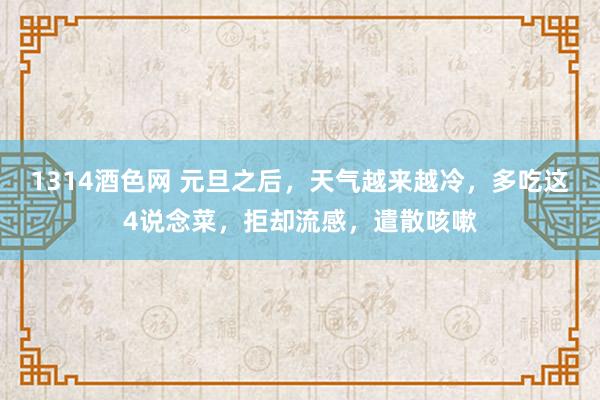 1314酒色网 元旦之后，天气越来越冷，多吃这4说念菜，拒却流感，遣散咳嗽