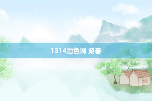 1314酒色网 游春