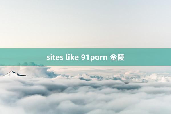 sites like 91porn 金陵