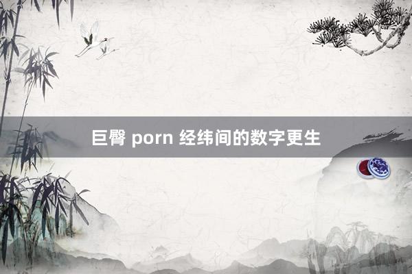 巨臀 porn 经纬间的数字更生