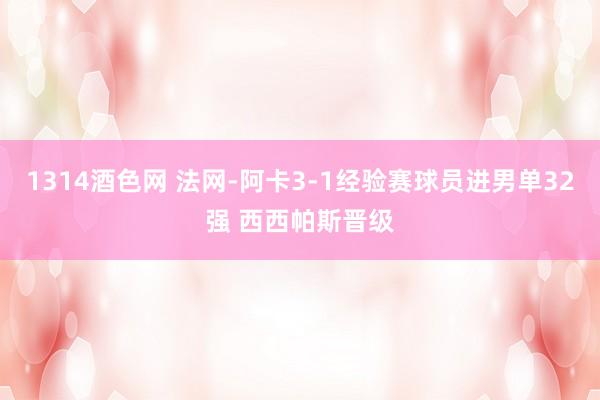 1314酒色网 法网-阿卡3-1经验赛球员进男单32强 西西帕斯晋级