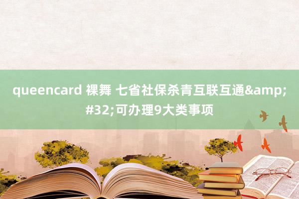 queencard 裸舞 七省社保杀青互联互通&#32;可办理9大类事项