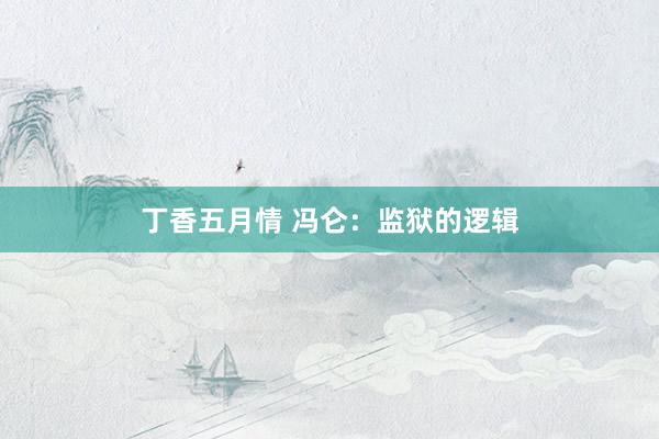 丁香五月情 冯仑：监狱的逻辑