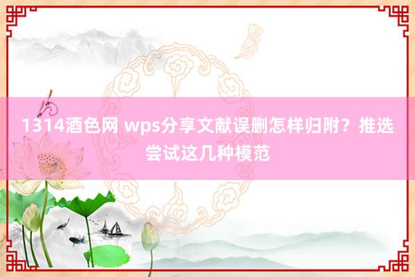 1314酒色网 wps分享文献误删怎样归附？推选尝试这几种模范