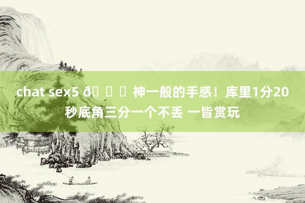 chat sex5 😋神一般的手感！库里1分20秒底角三分一个不丢 一皆赏玩