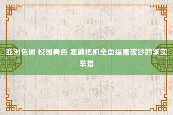 亚洲色图 校园春色 准确把抓全面提振破钞的求实举措