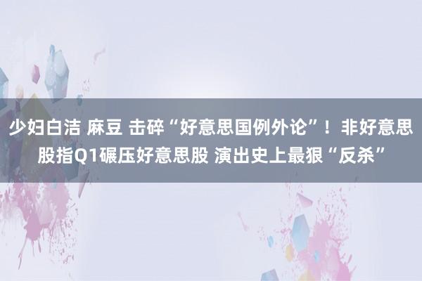 少妇白洁 麻豆 击碎“好意思国例外论”！非好意思股指Q1碾压好意思股 演出史上最狠“反杀”