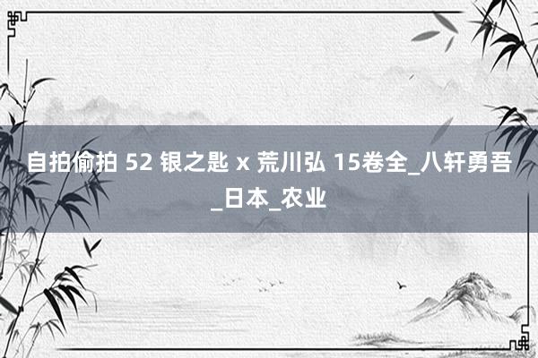 自拍偷拍 52 银之匙 x 荒川弘 15卷全_八轩勇吾_日本_农业