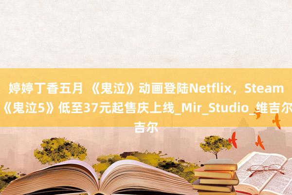婷婷丁香五月 《鬼泣》动画登陆Netflix，Steam《鬼泣5》低至37元起售庆上线_Mir_Studio_维吉尔