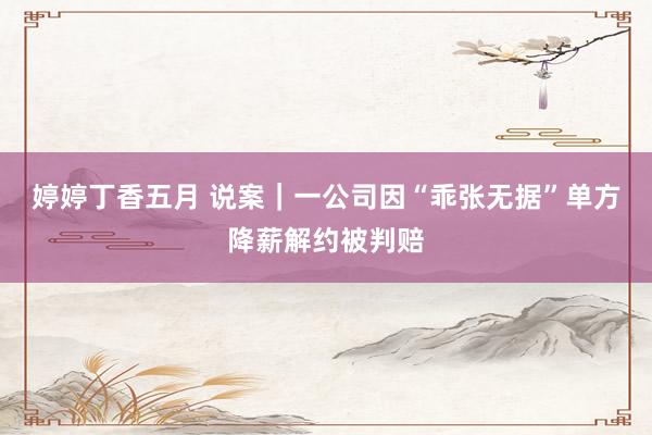婷婷丁香五月 说案｜一公司因“乖张无据”单方降薪解约被判赔