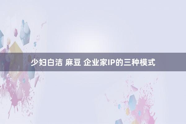 少妇白洁 麻豆 企业家IP的三种模式