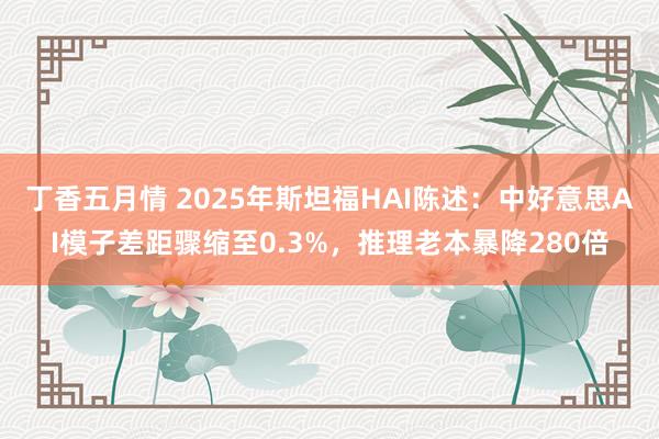 丁香五月情 2025年斯坦福HAI陈述：中好意思AI模子差距骤缩至0.3%，推理老本暴降280倍