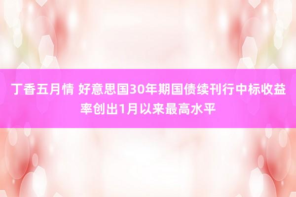 丁香五月情 好意思国30年期国债续刊行中标收益率创出1月以来最高水平