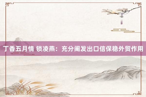丁香五月情 锁凌燕：充分阐发出口信保稳外贸作用