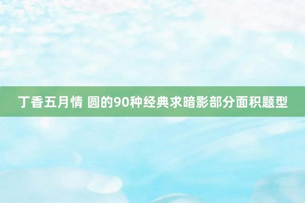 丁香五月情 圆的90种经典求暗影部分面积题型