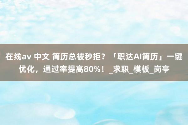 在线av 中文 简历总被秒拒？「职达AI简历」一键优化，通过率提高80%！_求职_模板_岗亭