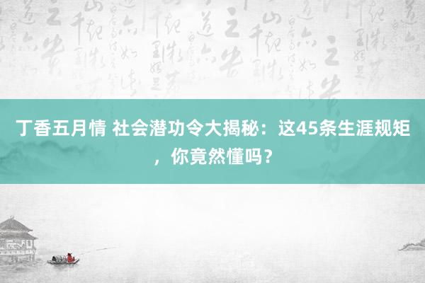 丁香五月情 社会潜功令大揭秘：这45条生涯规矩，你竟然懂吗？
