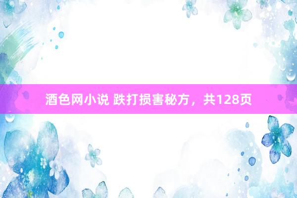 酒色网小说 跌打损害秘方，共128页