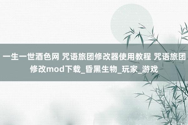 一生一世酒色网 咒语旅团修改器使用教程 咒语旅团修改mod下载_昏黑生物_玩家_游戏