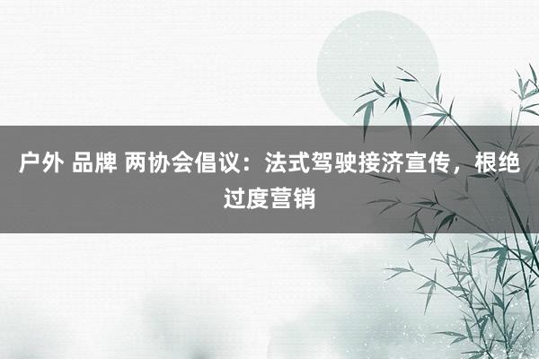户外 品牌 两协会倡议：法式驾驶接济宣传，根绝过度营销