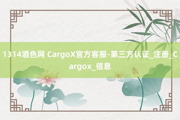 1314酒色网 CargoX官方客服-第三方认证_注册_Cargox_信息