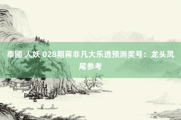 泰國 人妖 028期蒋非凡大乐透预测奖号：龙头凤尾参考