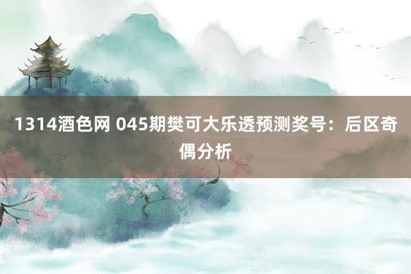 1314酒色网 045期樊可大乐透预测奖号：后区奇偶分析